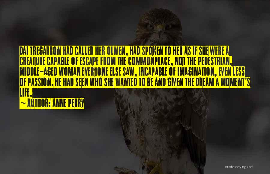 Anne Perry Quotes: Dai Tregarron Had Called Her Olwen, Had Spoken To Her As If She Were A Creature Capable Of Escape From
