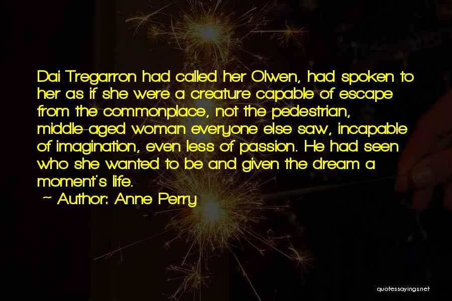 Anne Perry Quotes: Dai Tregarron Had Called Her Olwen, Had Spoken To Her As If She Were A Creature Capable Of Escape From