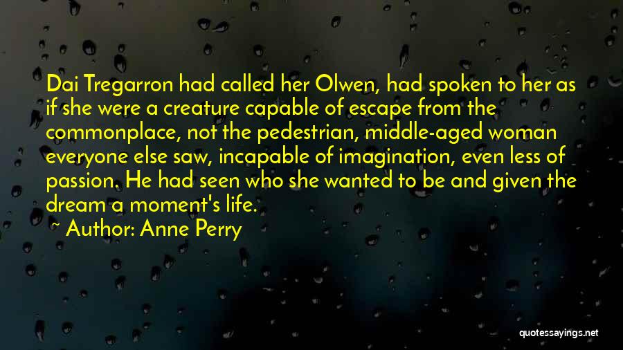 Anne Perry Quotes: Dai Tregarron Had Called Her Olwen, Had Spoken To Her As If She Were A Creature Capable Of Escape From