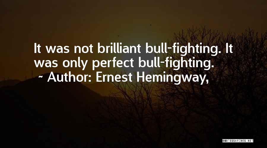 Ernest Hemingway, Quotes: It Was Not Brilliant Bull-fighting. It Was Only Perfect Bull-fighting.