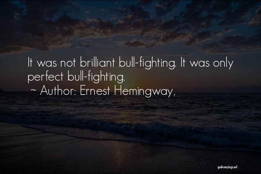 Ernest Hemingway, Quotes: It Was Not Brilliant Bull-fighting. It Was Only Perfect Bull-fighting.