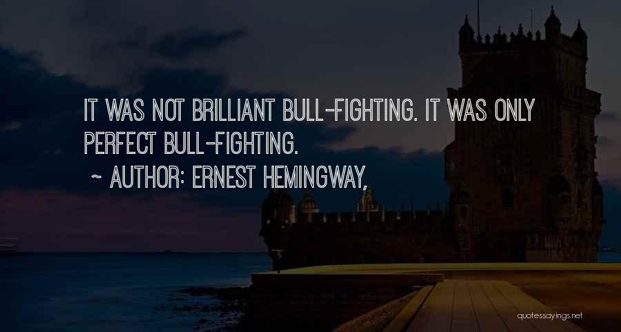 Ernest Hemingway, Quotes: It Was Not Brilliant Bull-fighting. It Was Only Perfect Bull-fighting.