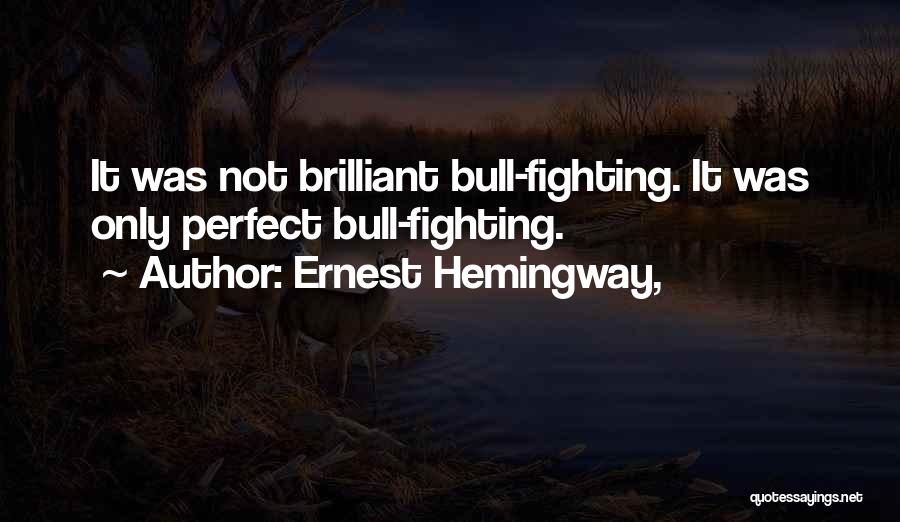 Ernest Hemingway, Quotes: It Was Not Brilliant Bull-fighting. It Was Only Perfect Bull-fighting.