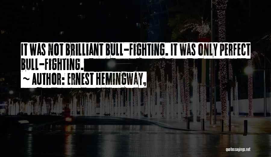 Ernest Hemingway, Quotes: It Was Not Brilliant Bull-fighting. It Was Only Perfect Bull-fighting.