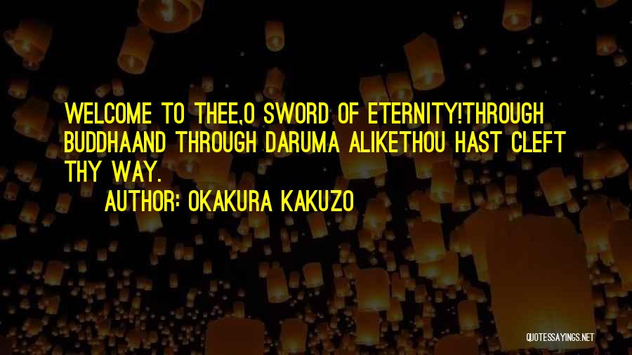 Okakura Kakuzo Quotes: Welcome To Thee,o Sword Of Eternity!through Buddhaand Through Daruma Alikethou Hast Cleft Thy Way.