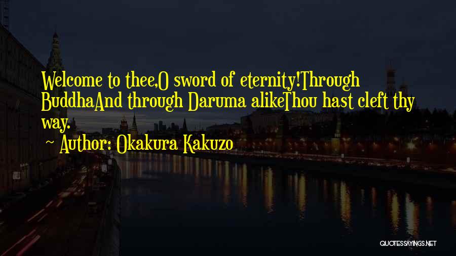 Okakura Kakuzo Quotes: Welcome To Thee,o Sword Of Eternity!through Buddhaand Through Daruma Alikethou Hast Cleft Thy Way.