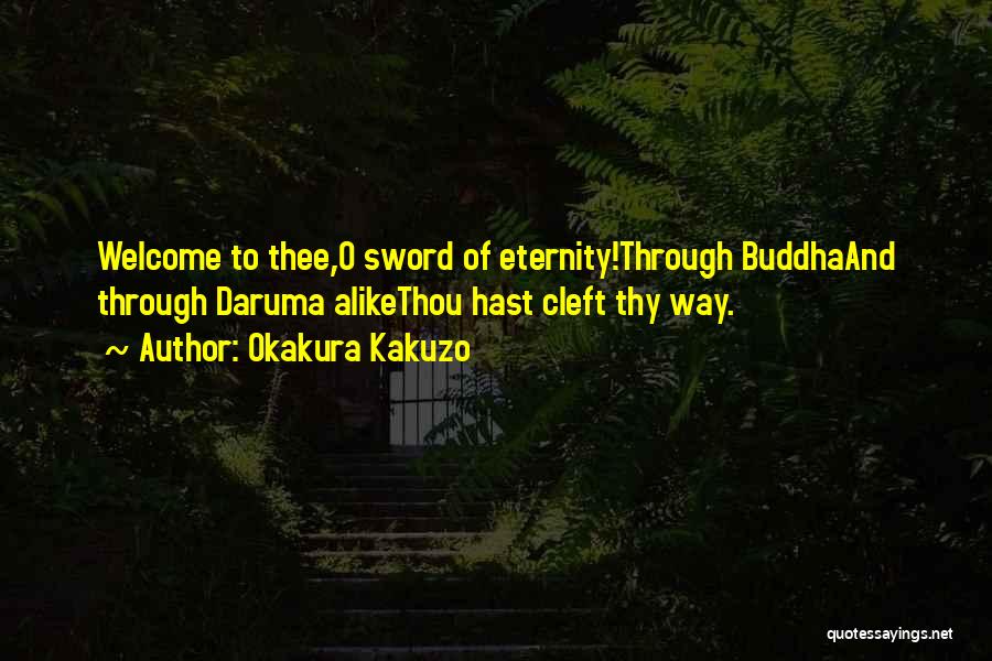 Okakura Kakuzo Quotes: Welcome To Thee,o Sword Of Eternity!through Buddhaand Through Daruma Alikethou Hast Cleft Thy Way.