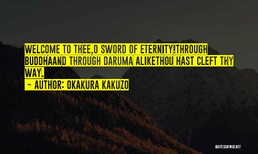 Okakura Kakuzo Quotes: Welcome To Thee,o Sword Of Eternity!through Buddhaand Through Daruma Alikethou Hast Cleft Thy Way.