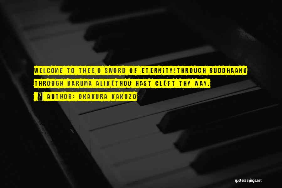 Okakura Kakuzo Quotes: Welcome To Thee,o Sword Of Eternity!through Buddhaand Through Daruma Alikethou Hast Cleft Thy Way.
