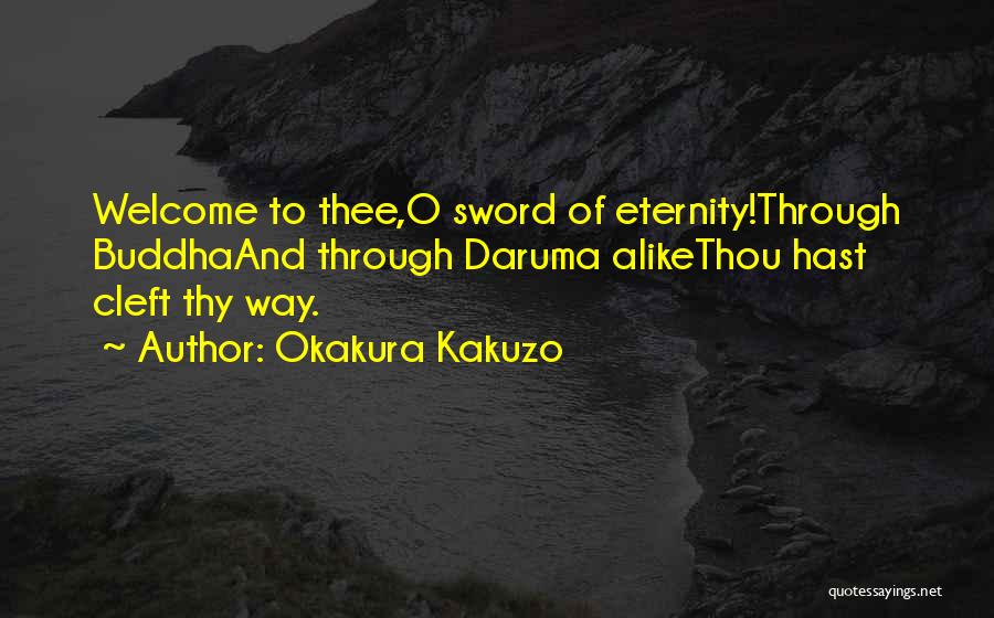 Okakura Kakuzo Quotes: Welcome To Thee,o Sword Of Eternity!through Buddhaand Through Daruma Alikethou Hast Cleft Thy Way.
