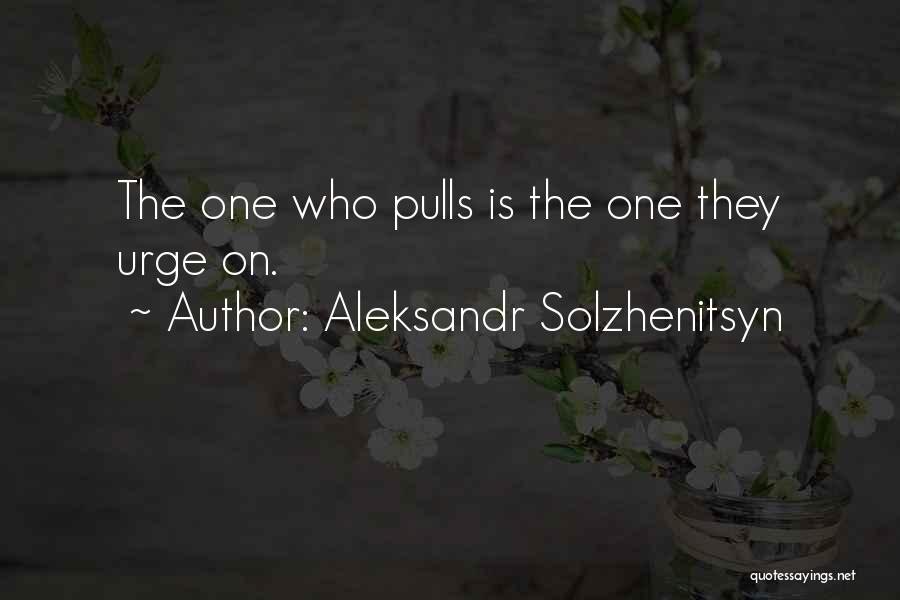 Aleksandr Solzhenitsyn Quotes: The One Who Pulls Is The One They Urge On.