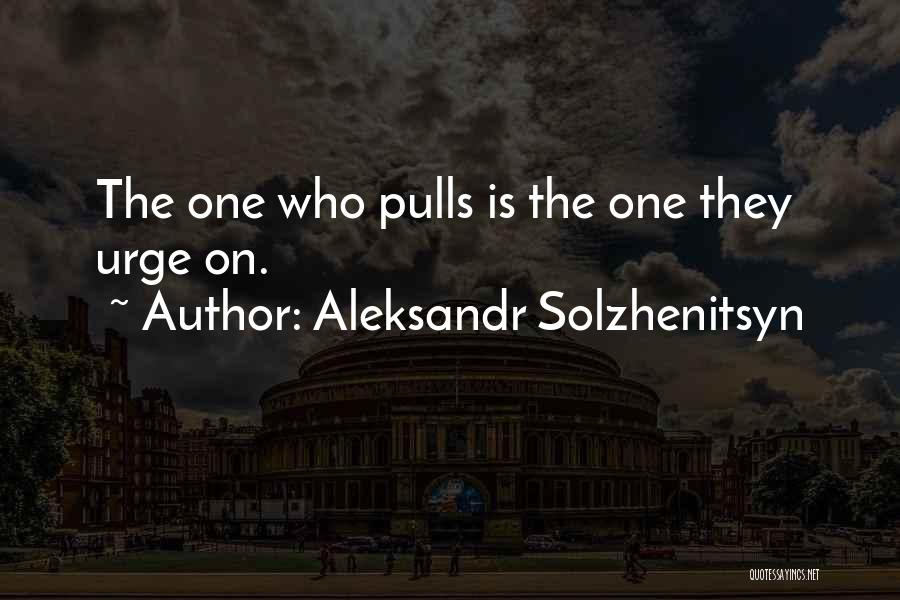 Aleksandr Solzhenitsyn Quotes: The One Who Pulls Is The One They Urge On.
