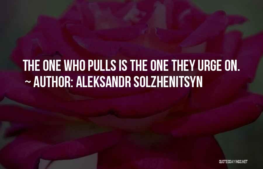 Aleksandr Solzhenitsyn Quotes: The One Who Pulls Is The One They Urge On.