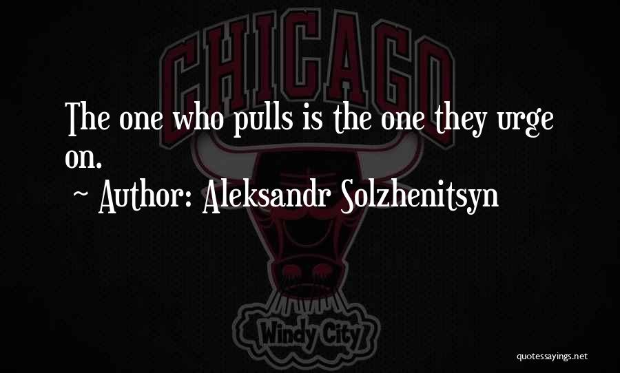 Aleksandr Solzhenitsyn Quotes: The One Who Pulls Is The One They Urge On.