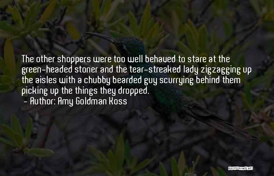 Amy Goldman Koss Quotes: The Other Shoppers Were Too Well Behaved To Stare At The Green-headed Stoner And The Tear-streaked Lady Zigzagging Up The
