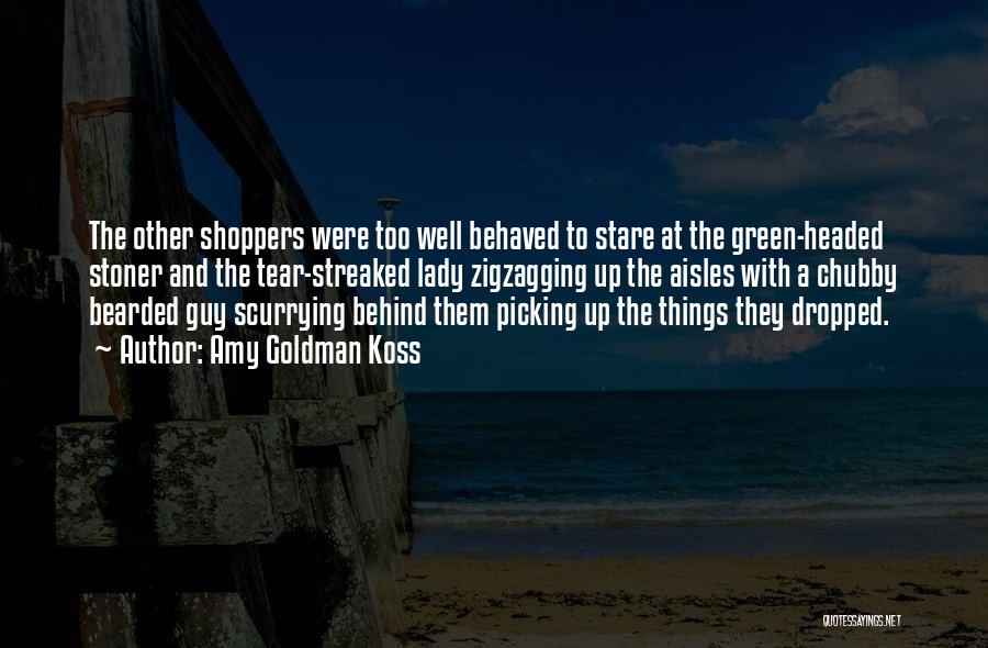 Amy Goldman Koss Quotes: The Other Shoppers Were Too Well Behaved To Stare At The Green-headed Stoner And The Tear-streaked Lady Zigzagging Up The