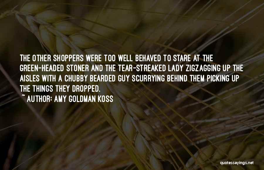 Amy Goldman Koss Quotes: The Other Shoppers Were Too Well Behaved To Stare At The Green-headed Stoner And The Tear-streaked Lady Zigzagging Up The