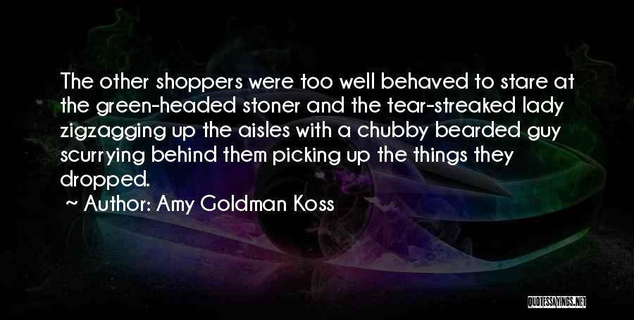 Amy Goldman Koss Quotes: The Other Shoppers Were Too Well Behaved To Stare At The Green-headed Stoner And The Tear-streaked Lady Zigzagging Up The
