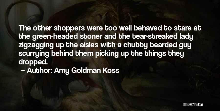 Amy Goldman Koss Quotes: The Other Shoppers Were Too Well Behaved To Stare At The Green-headed Stoner And The Tear-streaked Lady Zigzagging Up The