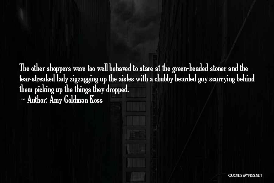 Amy Goldman Koss Quotes: The Other Shoppers Were Too Well Behaved To Stare At The Green-headed Stoner And The Tear-streaked Lady Zigzagging Up The