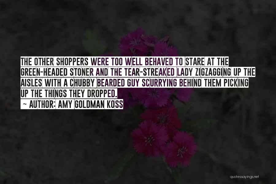 Amy Goldman Koss Quotes: The Other Shoppers Were Too Well Behaved To Stare At The Green-headed Stoner And The Tear-streaked Lady Zigzagging Up The