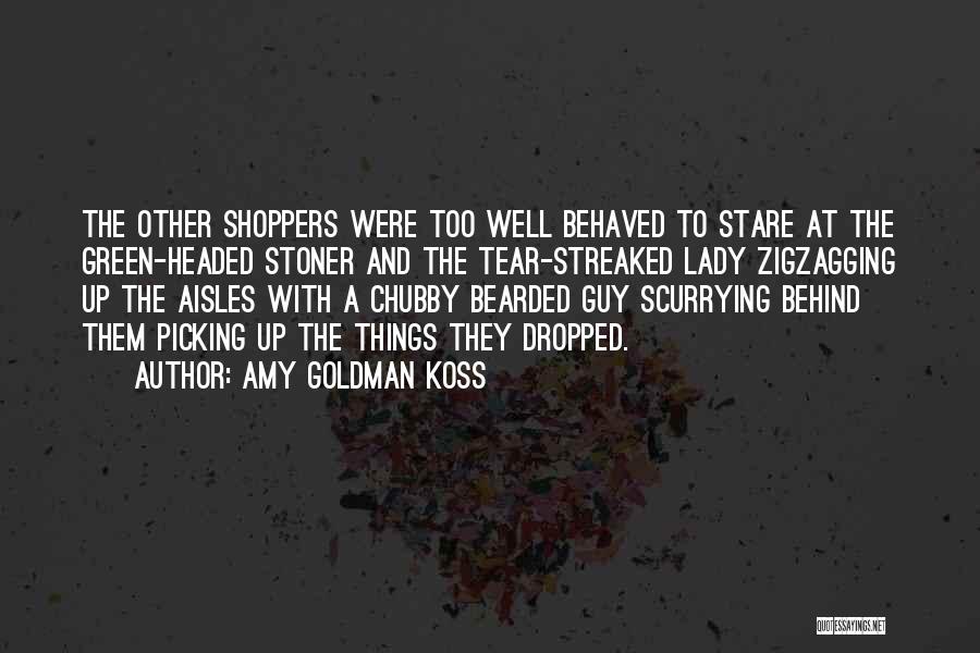 Amy Goldman Koss Quotes: The Other Shoppers Were Too Well Behaved To Stare At The Green-headed Stoner And The Tear-streaked Lady Zigzagging Up The