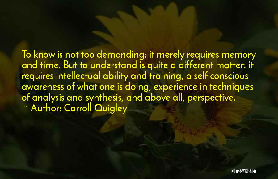 Carroll Quigley Quotes: To Know Is Not Too Demanding: It Merely Requires Memory And Time. But To Understand Is Quite A Different Matter: