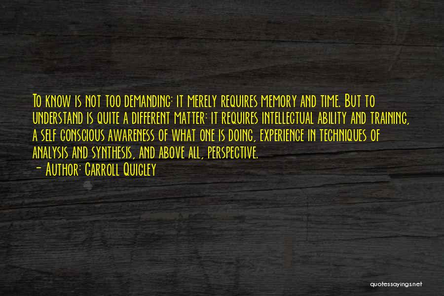 Carroll Quigley Quotes: To Know Is Not Too Demanding: It Merely Requires Memory And Time. But To Understand Is Quite A Different Matter: