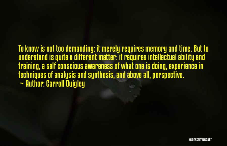 Carroll Quigley Quotes: To Know Is Not Too Demanding: It Merely Requires Memory And Time. But To Understand Is Quite A Different Matter: