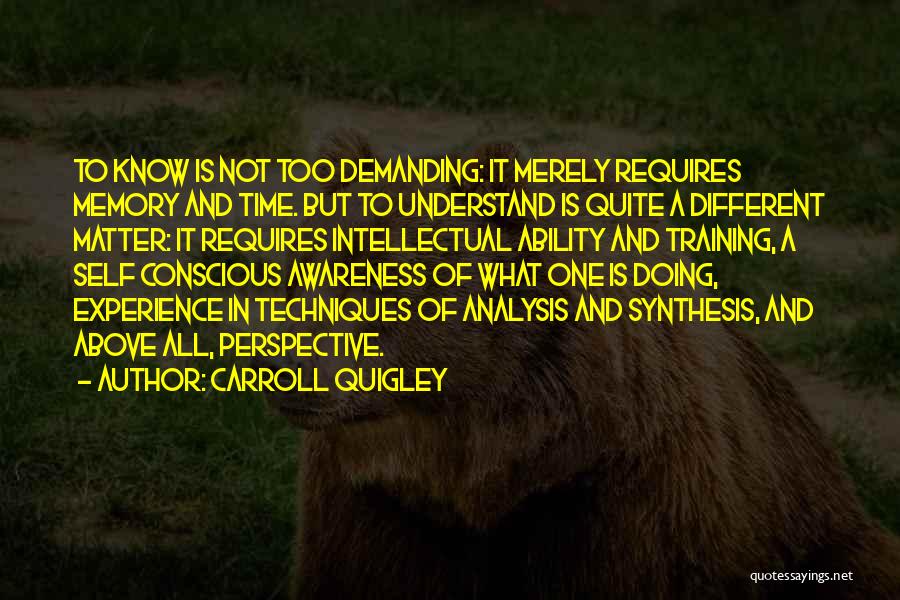 Carroll Quigley Quotes: To Know Is Not Too Demanding: It Merely Requires Memory And Time. But To Understand Is Quite A Different Matter: