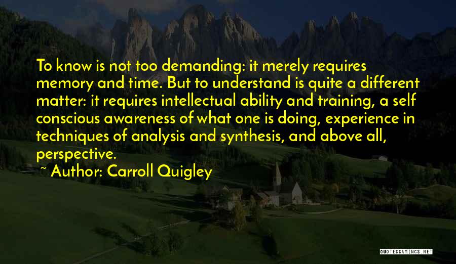 Carroll Quigley Quotes: To Know Is Not Too Demanding: It Merely Requires Memory And Time. But To Understand Is Quite A Different Matter: