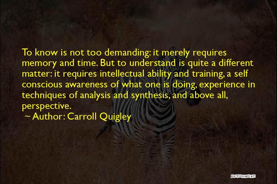 Carroll Quigley Quotes: To Know Is Not Too Demanding: It Merely Requires Memory And Time. But To Understand Is Quite A Different Matter: