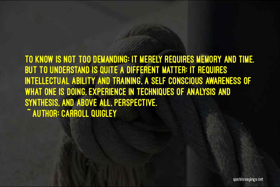 Carroll Quigley Quotes: To Know Is Not Too Demanding: It Merely Requires Memory And Time. But To Understand Is Quite A Different Matter: