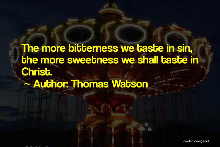 Thomas Watson Quotes: The More Bitterness We Taste In Sin, The More Sweetness We Shall Taste In Christ.