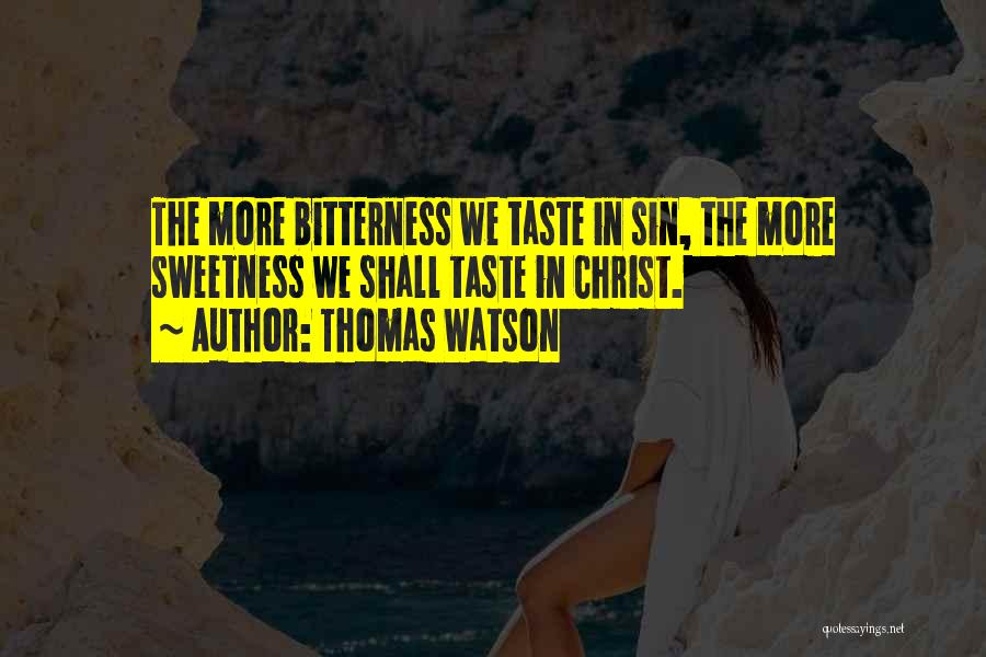 Thomas Watson Quotes: The More Bitterness We Taste In Sin, The More Sweetness We Shall Taste In Christ.