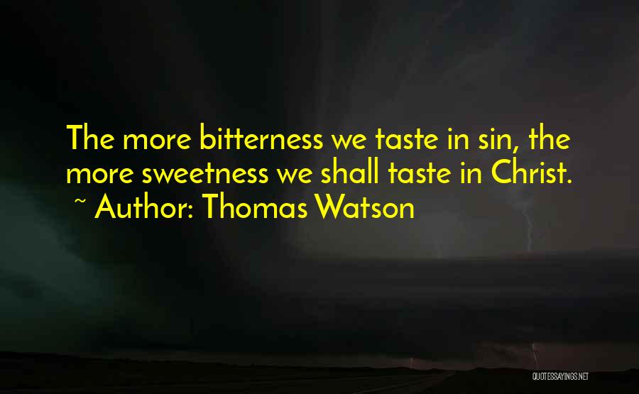 Thomas Watson Quotes: The More Bitterness We Taste In Sin, The More Sweetness We Shall Taste In Christ.