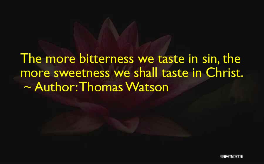 Thomas Watson Quotes: The More Bitterness We Taste In Sin, The More Sweetness We Shall Taste In Christ.