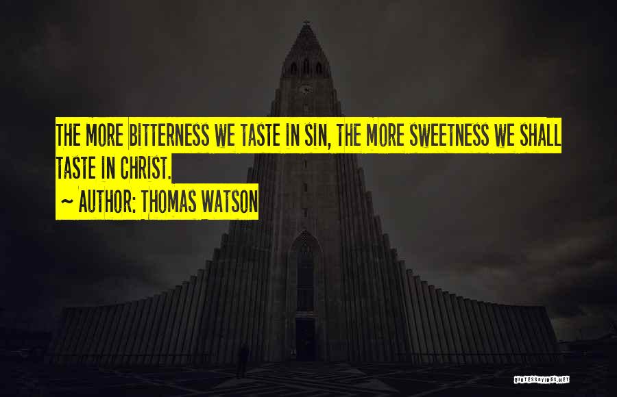 Thomas Watson Quotes: The More Bitterness We Taste In Sin, The More Sweetness We Shall Taste In Christ.