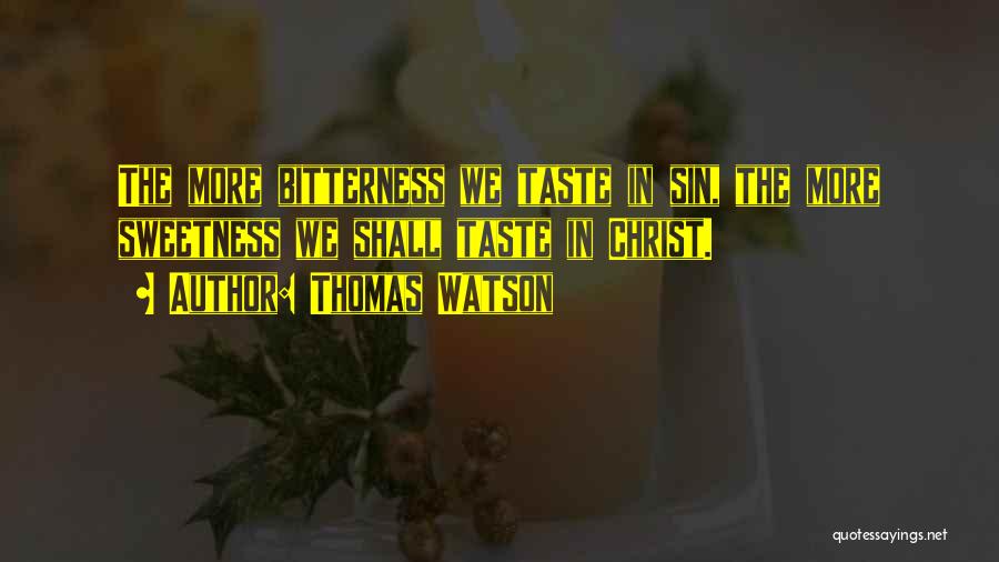 Thomas Watson Quotes: The More Bitterness We Taste In Sin, The More Sweetness We Shall Taste In Christ.