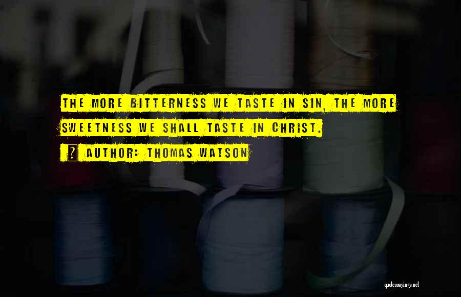 Thomas Watson Quotes: The More Bitterness We Taste In Sin, The More Sweetness We Shall Taste In Christ.