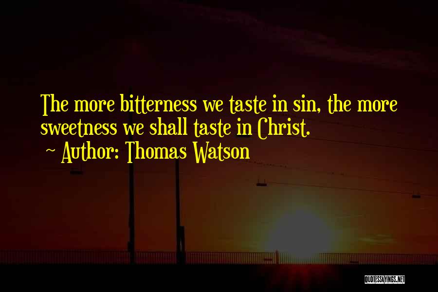 Thomas Watson Quotes: The More Bitterness We Taste In Sin, The More Sweetness We Shall Taste In Christ.