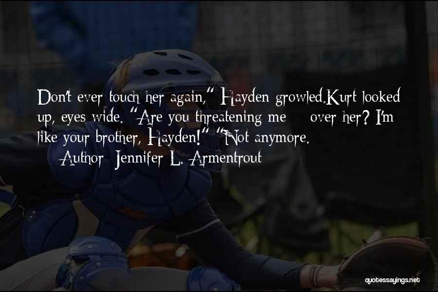 Jennifer L. Armentrout Quotes: Don't Ever Touch Her Again, Hayden Growled.kurt Looked Up, Eyes Wide. Are You Threatening Me - Over Her? I'm Like
