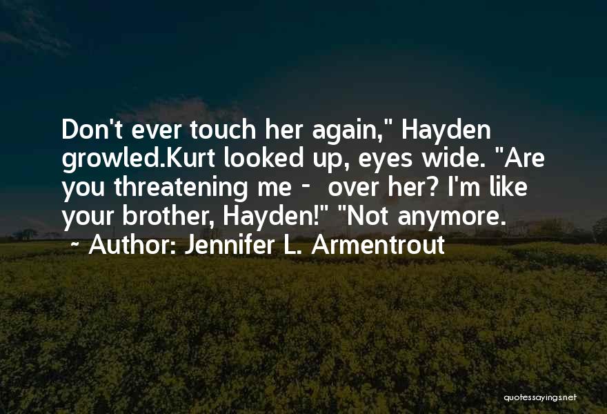 Jennifer L. Armentrout Quotes: Don't Ever Touch Her Again, Hayden Growled.kurt Looked Up, Eyes Wide. Are You Threatening Me - Over Her? I'm Like