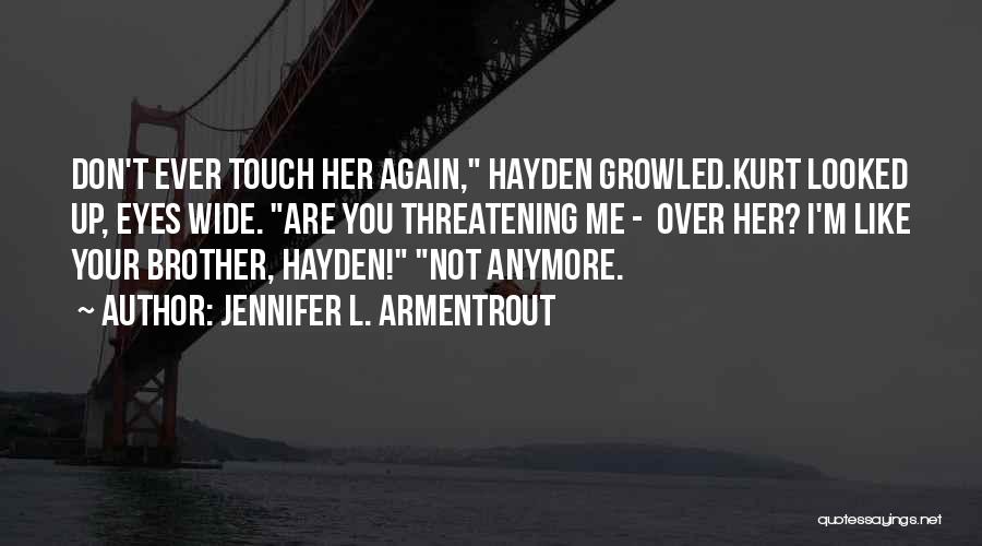 Jennifer L. Armentrout Quotes: Don't Ever Touch Her Again, Hayden Growled.kurt Looked Up, Eyes Wide. Are You Threatening Me - Over Her? I'm Like