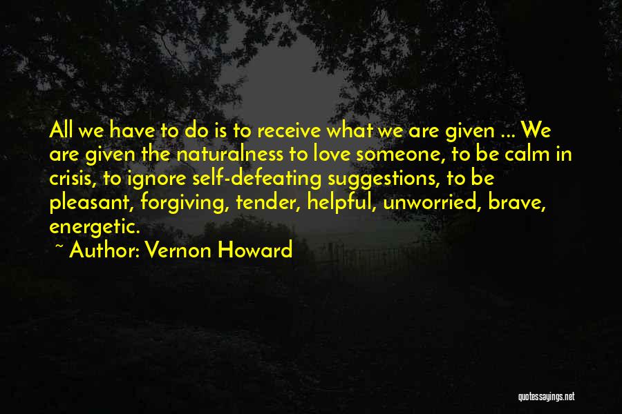 Vernon Howard Quotes: All We Have To Do Is To Receive What We Are Given ... We Are Given The Naturalness To Love