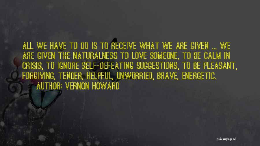 Vernon Howard Quotes: All We Have To Do Is To Receive What We Are Given ... We Are Given The Naturalness To Love