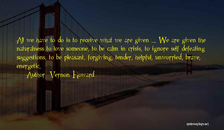 Vernon Howard Quotes: All We Have To Do Is To Receive What We Are Given ... We Are Given The Naturalness To Love