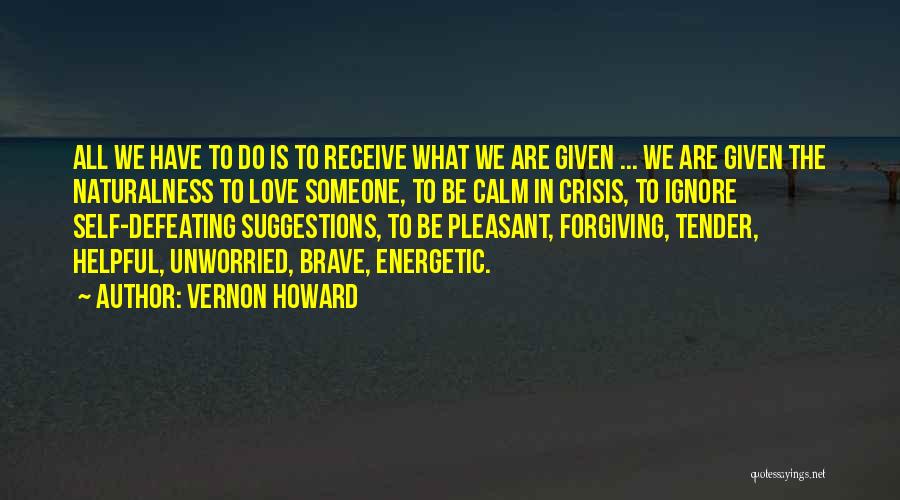 Vernon Howard Quotes: All We Have To Do Is To Receive What We Are Given ... We Are Given The Naturalness To Love