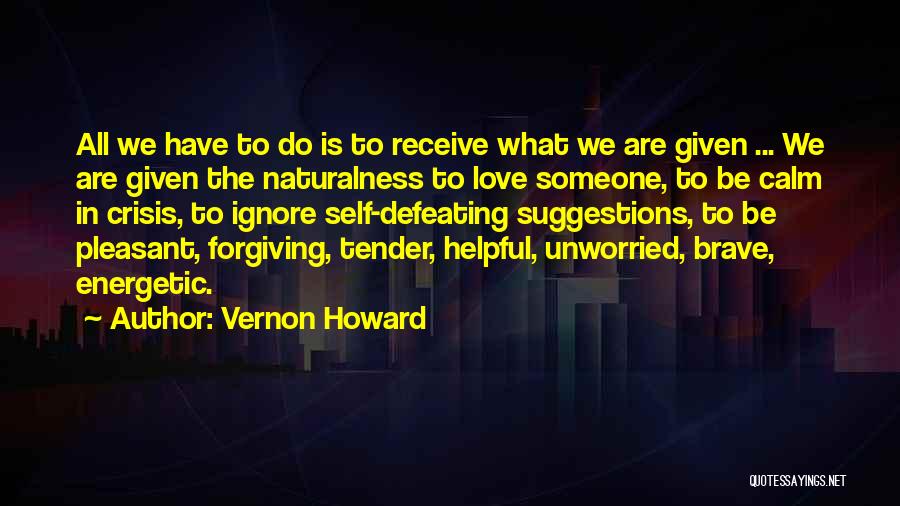 Vernon Howard Quotes: All We Have To Do Is To Receive What We Are Given ... We Are Given The Naturalness To Love