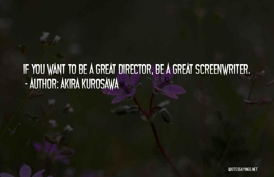 Akira Kurosawa Quotes: If You Want To Be A Great Director, Be A Great Screenwriter.